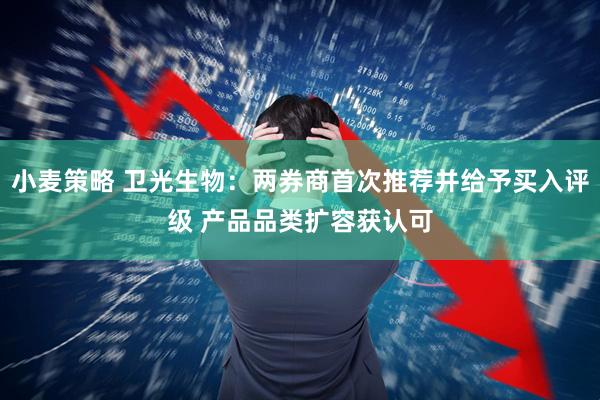 小麦策略 卫光生物：两券商首次推荐并给予买入评级 产品品类扩容获认可