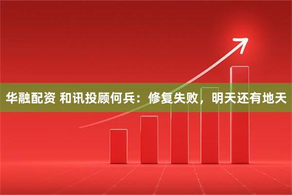 华融配资 和讯投顾何兵：修复失败，明天还有地天