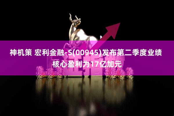 神机策 宏利金融-S(00945)发布第二季度业绩 核心盈利为17亿加元